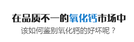 在品質(zhì)不一的氧化鈣市場(chǎng)中，該如何鑒別氧化鈣的好壞呢？